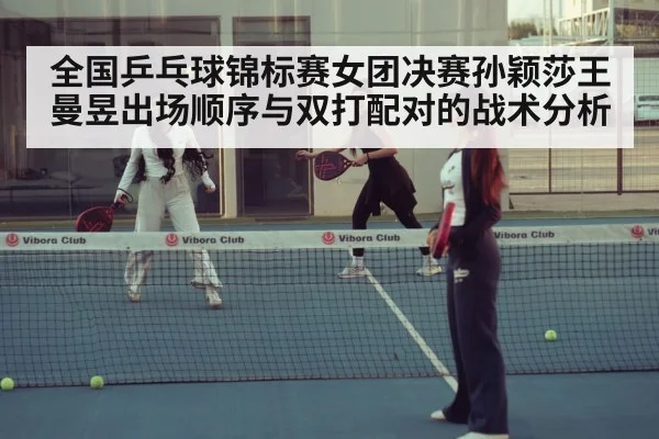 全国乒乓球锦标赛女团决赛孙颖莎王曼昱出场顺序与双打配对的战术分析